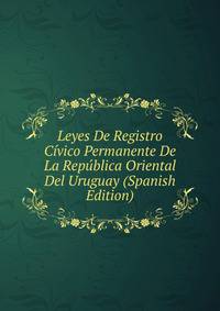 Leyes De Registro Civico Permanente De La Republica Oriental Del Uruguay (Spanish Edition)