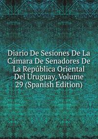 Diario De Sesiones De La Camara De Senadores De La Republica Oriental Del Uruguay, Volume 29 (Spanish Edition)