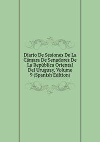 Diario De Sesiones De La Camara De Senadores De La Republica Oriental Del Uruguay, Volume 9 (Spanish Edition)