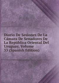 Diario De Sesiones De La Camara De Senadores De La Republica Oriental Del Uruguay, Volume 33 (Spanish Edition)