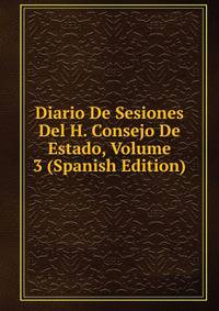 Diario De Sesiones Del H. Consejo De Estado, Volume 3 (Spanish Edition)