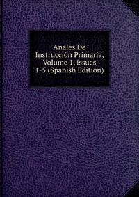Anales De Instrucci?n Primaria, Volume 1, issues 1-5 (Spanish Edition)