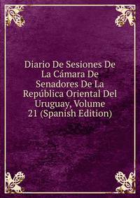 Diario De Sesiones De La Camara De Senadores De La Republica Oriental Del Uruguay, Volume 21 (Spanish Edition)