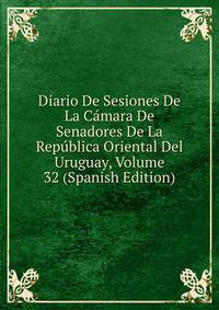 Diario De Sesiones De La Camara De Senadores De La Republica Oriental Del Uruguay, Volume 32 (Spanish Edition)