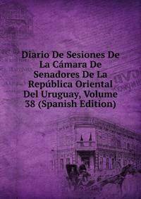 Diario De Sesiones De La Camara De Senadores De La Republica Oriental Del Uruguay, Volume 38 (Spanish Edition)