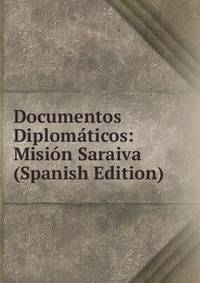 Documentos Diplomaticos: Mision Saraiva (Spanish Edition)