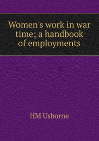 Women's work in war time; a handbook of employments