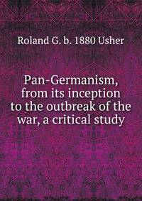 Pan-Germanism, from its inception to the outbreak of the war, a critical study