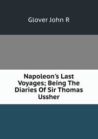 Napoleon's Last Voyages; Being The Diaries Of Sir Thomas Ussher