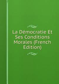 La Democratie Et Ses Conditions Morales (French Edition)