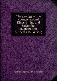 The geology of the country around Kings-bridge and Salcombe. (Explanation of sheets 355 &amp; 356)