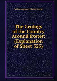 The Geology of the Country Around Exeter: (Explanation of Sheet 325)