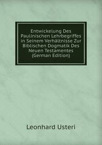 Entwickelung Des Paulinischen Lehrbegriffes in Seinem Verhaltnisse Zur Biblischen Dogmatik Des Neuen Testamentes (German Edition)