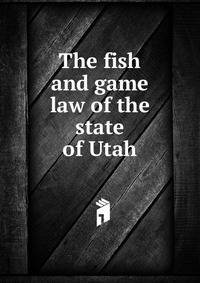 The fish and game law of the state of Utah