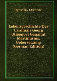 Lebensgeschichte Des Cardinals Georg Utieenovi Genannt Martinusius. Uebersetzung (German Edition)