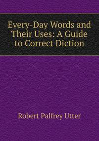 Every-Day Words and Their Uses: A Guide to Correct Diction
