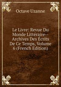 Le Livre: Revue Du Monde Litteraire--Archives Des Ecrits De Ce Temps, Volume 6 (French Edition)