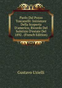 Paolo Dal Pozzo Toscanelli: Iniziatore Della Scoperta D'america; Ricordo Del Solstizio D'estate Del 1892 . (French Edition)
