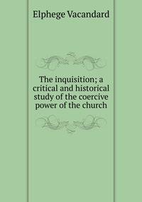 The inquisition; a critical and historical study of the coercive power of the church