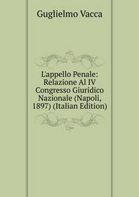 L'appello Penale: Relazione Al IV Congresso Giuridico Nazionale (Napoli, 1897) (Italian Edition)