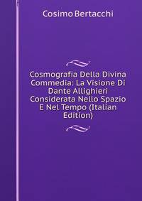 Cosmografia Della Divina Commedia: La Visione Di Dante Allighieri Considerata Nello Spazio E Nel Tempo (Italian Edition)