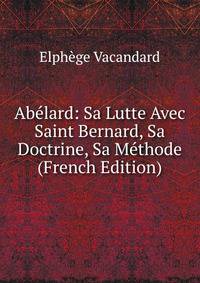 Abelard: Sa Lutte Avec Saint Bernard, Sa Doctrine, Sa Methode (French Edition)