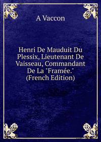 Henri De Mauduit Du Plessix, Lieutenant De Vaisseau, Commandant De La "Fram?e." (French Edition)