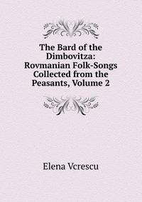 The Bard of the Dimbovitza: Rovmanian Folk-Songs Collected from the Peasants, Volume 2