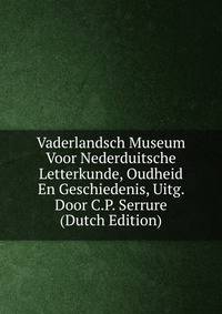 Vaderlandsch Museum Voor Nederduitsche Letterkunde, Oudheid En Geschiedenis, Uitg. Door C.P. Serrure (Dutch Edition)