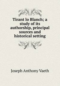 Tirant lo Blanch; a study of its authorship, principal sources and historical setting