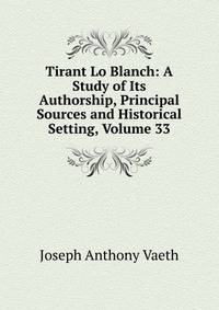Tirant Lo Blanch: A Study of Its Authorship, Principal Sources and Historical Setting, Volume 33