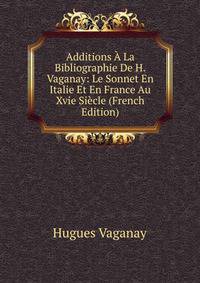 Additions A La Bibliographie De H.Vaganay: Le Sonnet En Italie Et En France Au Xvie Siecle (French Edition)