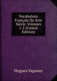 Vocabulaire Francais Du Xvie Siecle, Volumes 1-2 (French Edition)