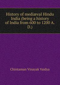 History of medi?val Hindu India (being a history of India from 600 to 1200 A.D.)
