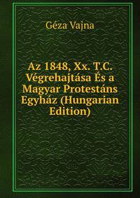 Az 1848, Xx. T.C. Vegrehajtasa Es a Magyar Protestans Egyhaz (Hungarian Edition)
