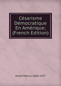Cesarisme Democratique En Amerique; (French Edition)