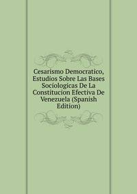 Cesarismo Democratico, Estudios Sobre Las Bases Sociologicas De La Constitucion Efectiva De Venezuela (Spanish Edition)