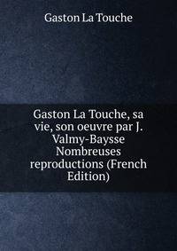 Gaston La Touche, sa vie, son oeuvre par J. Valmy-Baysse Nombreuses reproductions (French Edition)