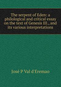 The serpent of Eden: a philological and critical essay on the text of Genesis III., and its various interpretations