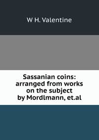 Sassanian coins: arranged from works on the subject by Mordlmann, et.al