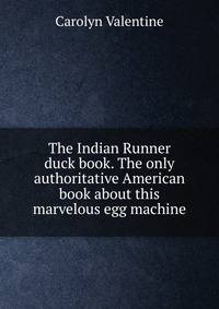 The Indian Runner duck book. The only authoritative American book about this marvelous egg machine