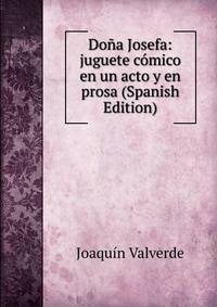 Dona Josefa: juguete comico en un acto y en prosa (Spanish Edition)