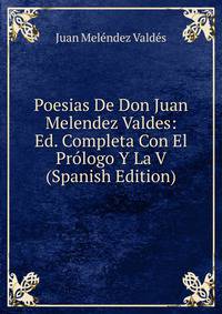 Poesias De Don Juan Melendez Valdes: Ed. Completa Con El Prologo Y La V (Spanish Edition)