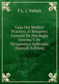 Guia Del Medico Practico, O Resumen General De Patologia Interna Y De Terapeutica Aplicadas (Spanish Edition)