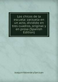 Los chicos de la escuela: zarzuela en un acto, dividido en tres cuadros, original y en prosa (Spanish Edition)