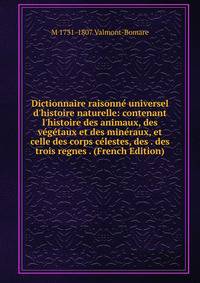 Dictionnaire raisonn? universel d'histoire naturelle: contenant l'histoire des animaux, des v?g?taux et des min?raux, et celle des corps c?lestes, des . des trois regnes . (French Edition)