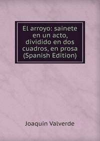 El arroyo: sainete en un acto, dividido en dos cuadros, en prosa (Spanish Edition)