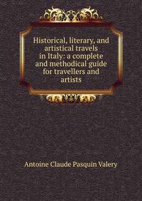 Historical, literary, and artistical travels in Italy: a complete and methodical guide for travellers and artists