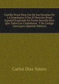 Cartilla Penal Para Uso De Las Escuelas De 1.A Ensenanza O Sea El Derecho Penal Espanol Explicado En Forma Sencilla Para Que Todos Los Ciudadanos . Y Su Castigo Correspon (Spanish Edition)