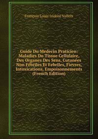 Guide Du Medecin Praticien: Maladies Du Tissue Cellulaire, Des Organes Des Sens, Cutanees Non Febriles Et Febriles, Fievres, Intoxications, Empoisonnements (French Edition)